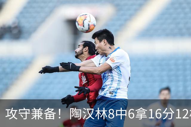 攻守兼备！陶汉林8中6拿16分12板 罚球5中4